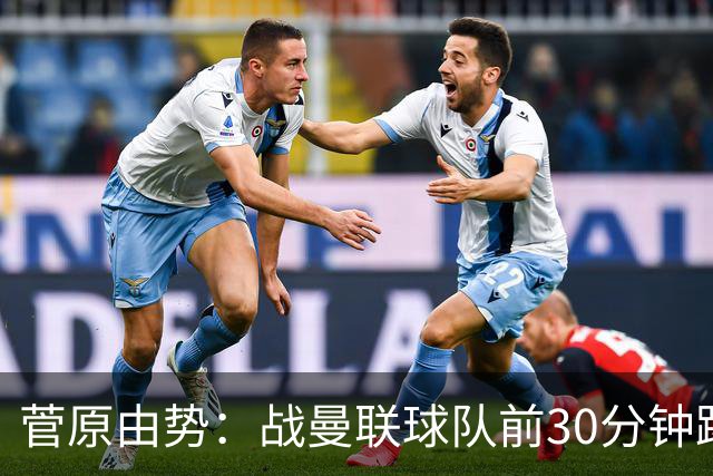 菅原由势：战曼联球队前30分钟踢得很好 本可领先